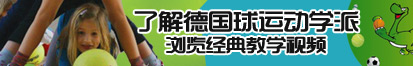 裸体淫污视频了解德国球运动学派，浏览经典教学视频。